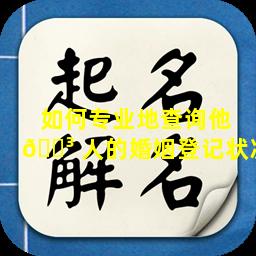 如何专业地查询他 🌳 人的婚姻登记状况